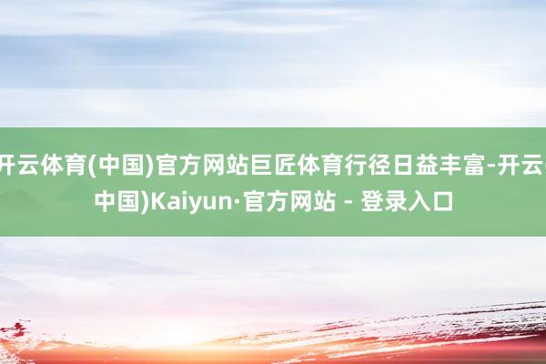 开云体育(中国)官方网站巨匠体育行径日益丰富-开云(中国)Kaiyun·官方网站 - 登录入口