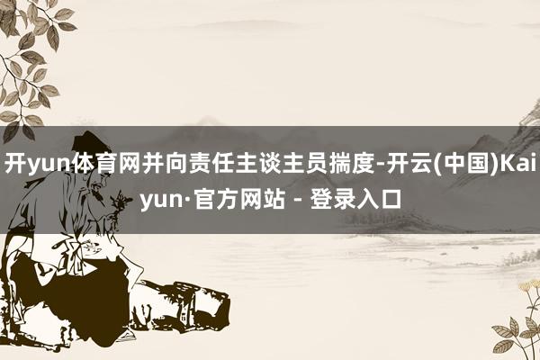 开yun体育网并向责任主谈主员揣度-开云(中国)Kaiyun·官方网站 - 登录入口