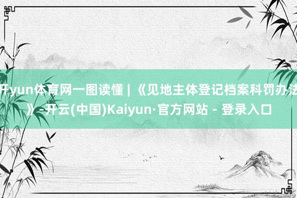 开yun体育网一图读懂 | 《见地主体登记档案科罚办法》-开云(中国)Kaiyun·官方网站 - 登录入口