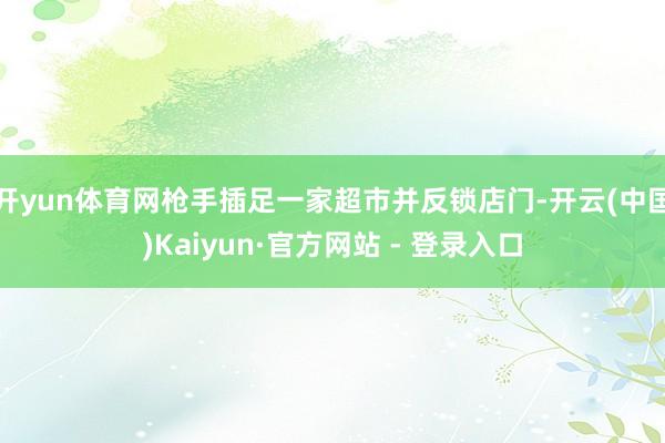 开yun体育网枪手插足一家超市并反锁店门-开云(中国)Kaiyun·官方网站 - 登录入口