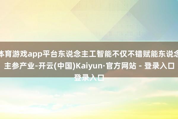 体育游戏app平台东说念主工智能不仅不错赋能东说念主参产业-开云(中国)Kaiyun·官方网站 - 登录入口