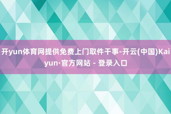 开yun体育网提供免费上门取件干事-开云(中国)Kaiyun·官方网站 - 登录入口