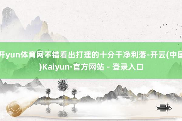 开yun体育网不错看出打理的十分干净利落-开云(中国)Kaiyun·官方网站 - 登录入口