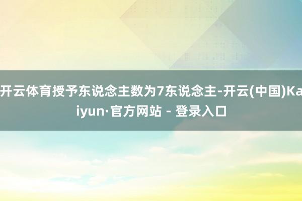 开云体育授予东说念主数为7东说念主-开云(中国)Kaiyun·官方网站 - 登录入口