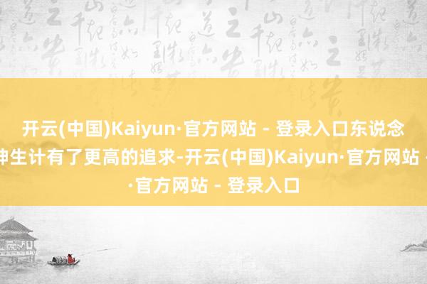 开云(中国)Kaiyun·官方网站 - 登录入口东说念主们对精神生计有了更高的追求-开云(中国)Kaiyun·官方网站 - 登录入口