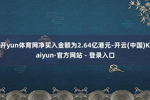 开yun体育网净买入金额为2.64亿港元-开云(中国)Kaiyun·官方网站 - 登录入口