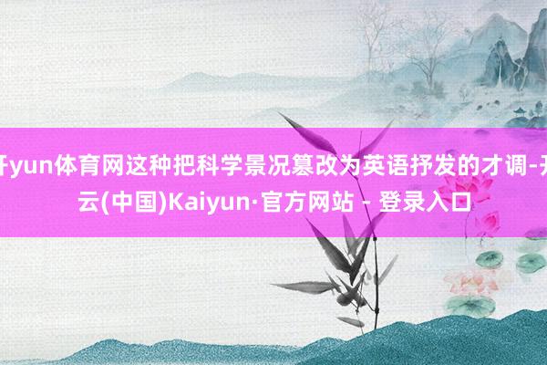 开yun体育网这种把科学景况篡改为英语抒发的才调-开云(中国)Kaiyun·官方网站 - 登录入口