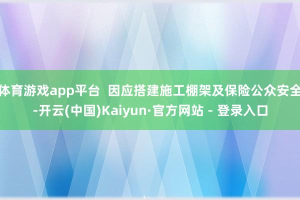 体育游戏app平台  因应搭建施工棚架及保险公众安全-开云(中国)Kaiyun·官方网站 - 登录入口