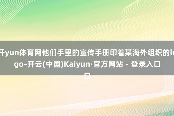 开yun体育网他们手里的宣传手册印着某海外组织的logo-开云(中国)Kaiyun·官方网站 - 登录入口