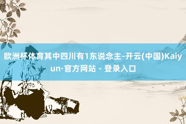 欧洲杯体育其中四川有1东说念主-开云(中国)Kaiyun·官方网站 - 登录入口
