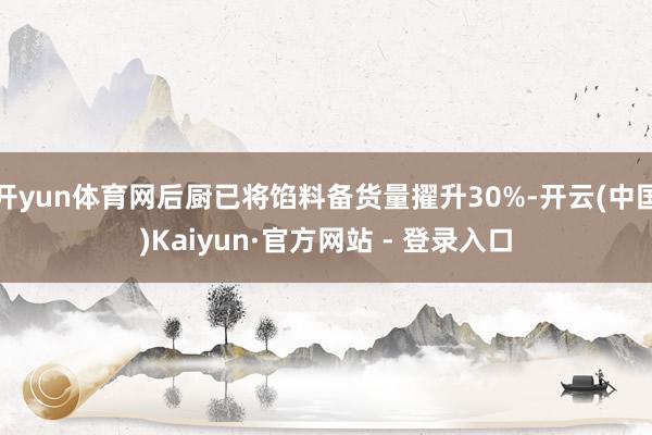开yun体育网后厨已将馅料备货量擢升30%-开云(中国)Kaiyun·官方网站 - 登录入口