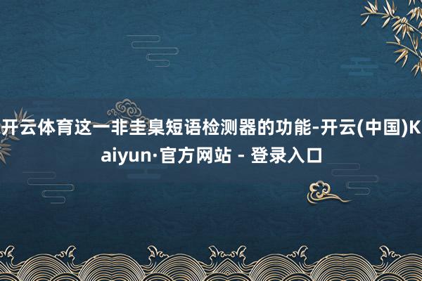 开云体育　　这一非圭臬短语检测器的功能-开云(中国)Kaiyun·官方网站 - 登录入口