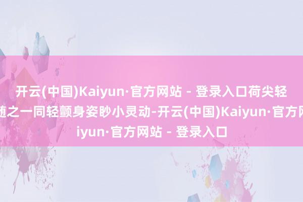 开云(中国)Kaiyun·官方网站 - 登录入口荷尖轻轻晃动蜻蜓便随之一同轻颤身姿眇小灵动-开云(中国)Kaiyun·官方网站 - 登录入口