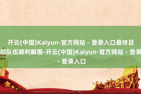 开云(中国)Kaiyun·官方网站 - 登录入口最终目送赤部队伍顺利解围-开云(中国)Kaiyun·官方网站 - 登录入口