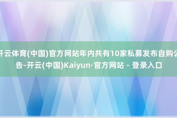 开云体育(中国)官方网站年内共有10家私募发布自购公告-开云(中国)Kaiyun·官方网站 - 登录入口