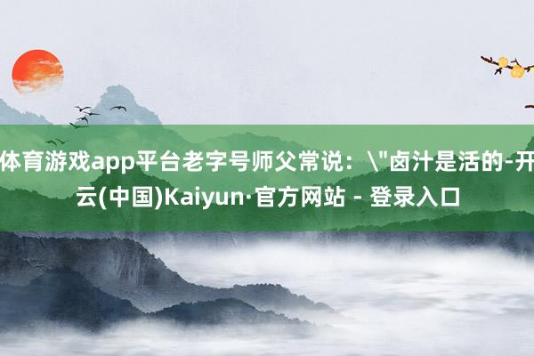 体育游戏app平台老字号师父常说：