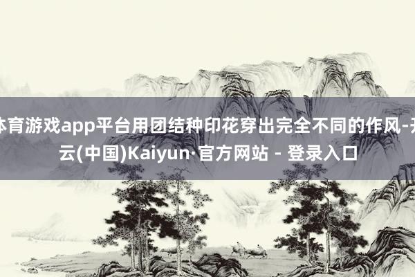 体育游戏app平台用团结种印花穿出完全不同的作风-开云(中国)Kaiyun·官方网站 - 登录入口