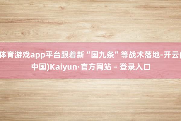 体育游戏app平台跟着新“国九条”等战术落地-开云(中国)Kaiyun·官方网站 - 登录入口