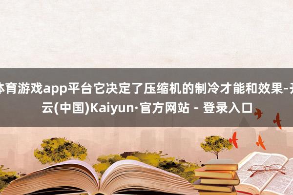 体育游戏app平台它决定了压缩机的制冷才能和效果-开云(中国)Kaiyun·官方网站 - 登录入口