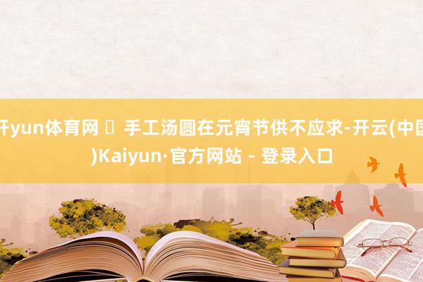 开yun体育网 ✅手工汤圆在元宵节供不应求-开云(中国)Kaiyun·官方网站 - 登录入口