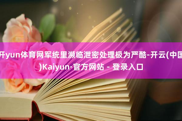 开yun体育网军统里濒临泄密处理极为严酷-开云(中国)Kaiyun·官方网站 - 登录入口