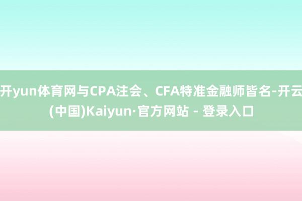 开yun体育网与CPA注会、CFA特准金融师皆名-开云(中国)Kaiyun·官方网站 - 登录入口