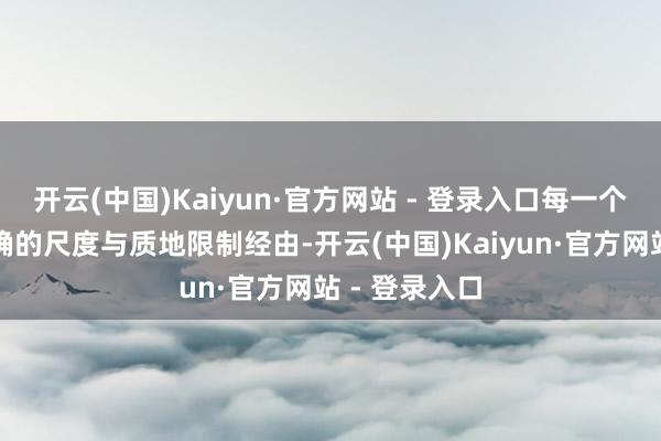 开云(中国)Kaiyun·官方网站 - 登录入口每一个法子齐有明确的尺度与质地限制经由-开云(中国)Kaiyun·官方网站 - 登录入口