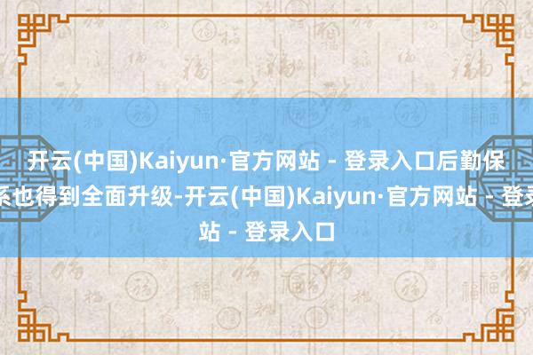 开云(中国)Kaiyun·官方网站 - 登录入口后勤保险体系也得到全面升级-开云(中国)Kaiyun·官方网站 - 登录入口