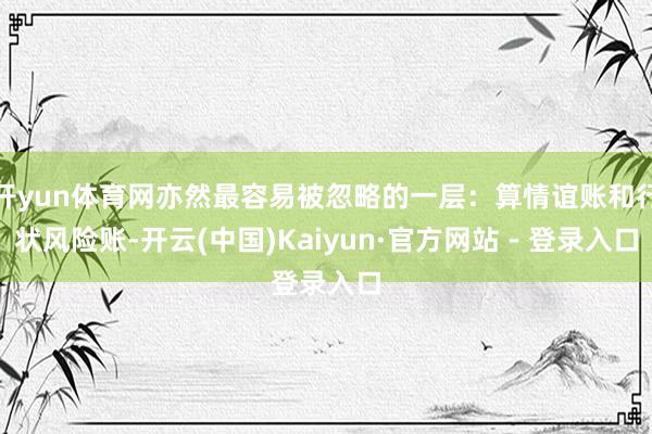 开yun体育网亦然最容易被忽略的一层：算情谊账和行状风险账-开云(中国)Kaiyun·官方网站 - 登录入口