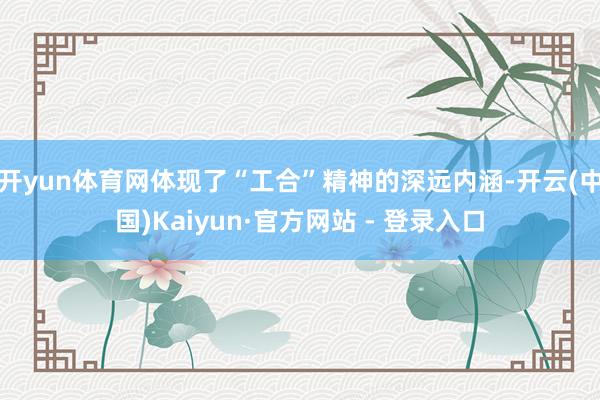 开yun体育网体现了“工合”精神的深远内涵-开云(中国)Kaiyun·官方网站 - 登录入口