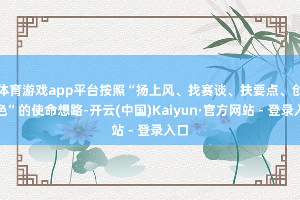 体育游戏app平台按照“扬上风、找赛谈、扶要点、创特色”的使命想路-开云(中国)Kaiyun·官方网站 - 登录入口