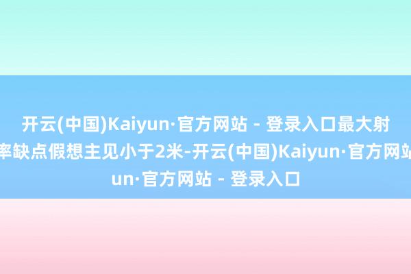 开云(中国)Kaiyun·官方网站 - 登录入口最大射程处的圆概率缺点假想主见小于2米-开云(中国)Kaiyun·官方网站 - 登录入口